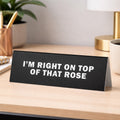 I'm Right on Top of That Rose Desk Sign