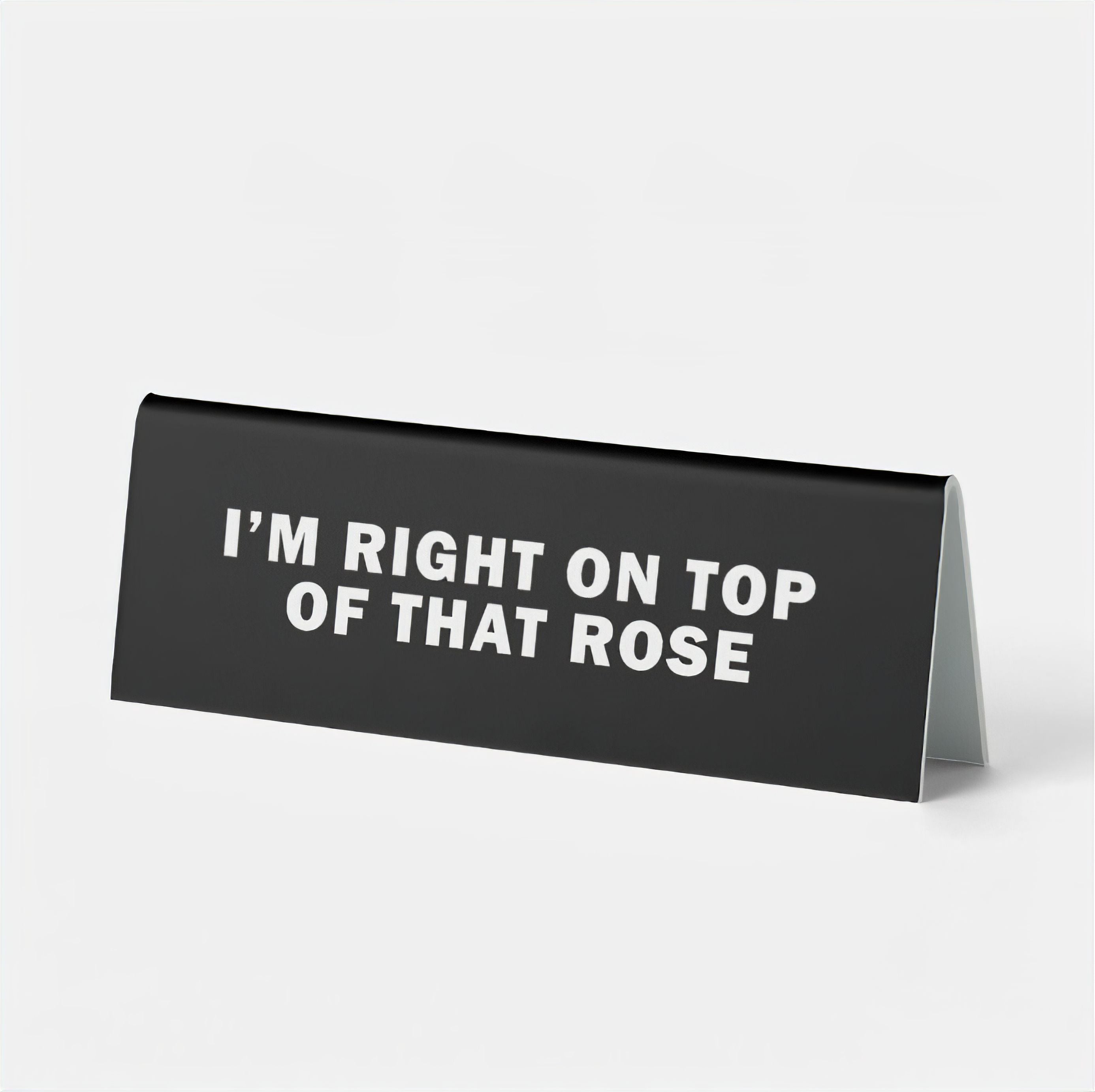 I'm Right on Top of That Rose Desk Sign